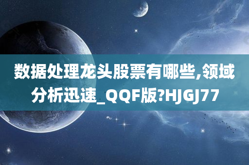 数据处理龙头股票有哪些,领域分析迅速_QQF版?HJGJ77