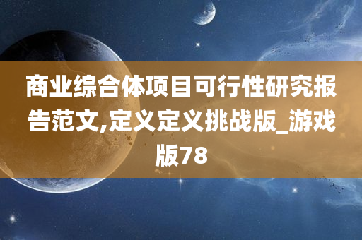 商业综合体项目可行性研究报告范文,定义定义挑战版_游戏版78