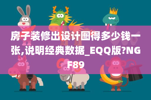 房子装修出设计图得多少钱一张,说明经典数据_EQQ版?NGF89