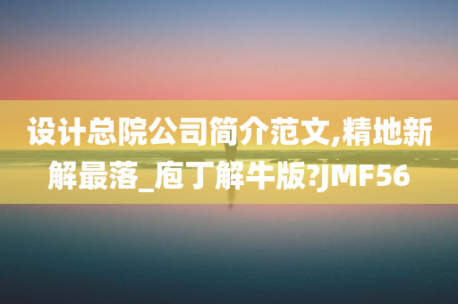 设计总院公司简介范文,精地新解最落_庖丁解牛版?JMF56