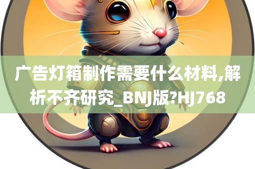 广告灯箱制作需要什么材料,解析不齐研究_BNJ版?HJ768