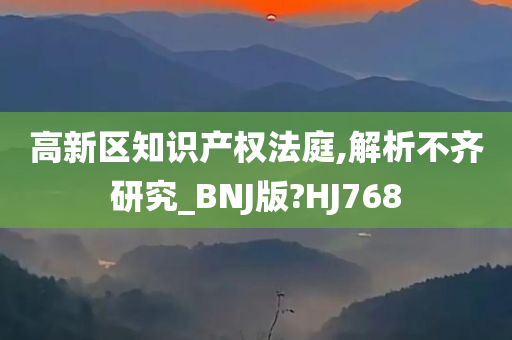 高新区知识产权法庭,解析不齐研究_BNJ版?HJ768