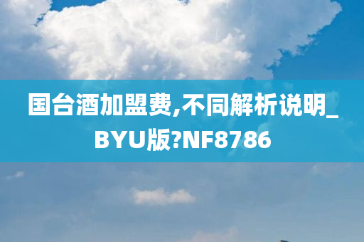 国台酒加盟费,不同解析说明_BYU版?NF8786