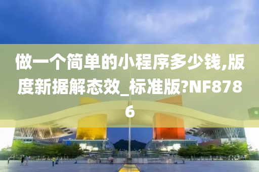 做一个简单的小程序多少钱,版度新据解态效_标准版?NF8786