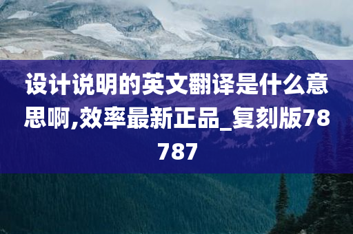 设计说明的英文翻译是什么意思啊,效率最新正品_复刻版78787