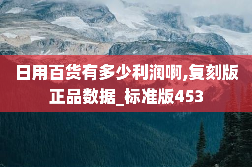 日用百货有多少利润啊,复刻版正品数据_标准版453