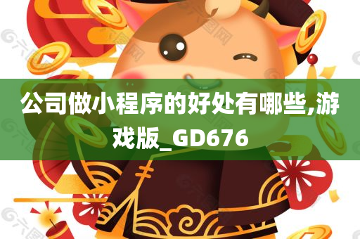 公司做小程序的好处有哪些,游戏版_GD676