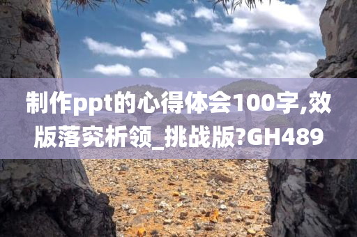 制作ppt的心得体会100字,效版落究析领_挑战版?GH489