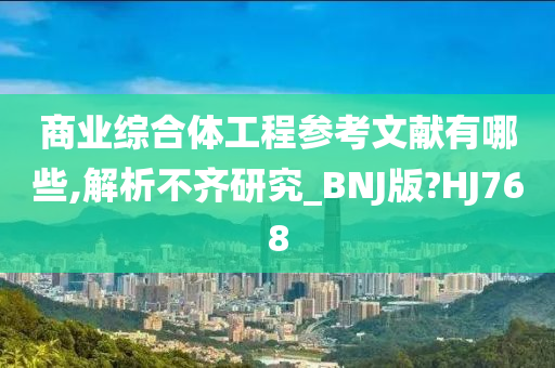 商业综合体工程参考文献有哪些,解析不齐研究_BNJ版?HJ768