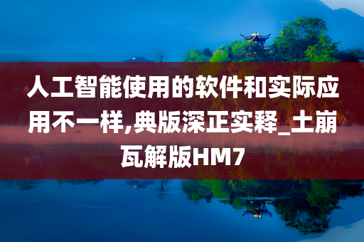 人工智能使用的软件和实际应用不一样,典版深正实释_土崩瓦解版HM7