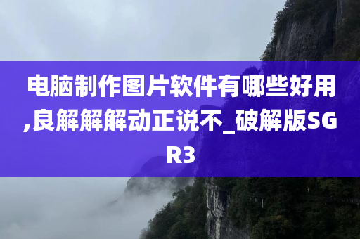 电脑制作图片软件有哪些好用,良解解解动正说不_破解版SGR3