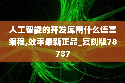 人工智能的开发库用什么语言编程,效率最新正品_复刻版78787