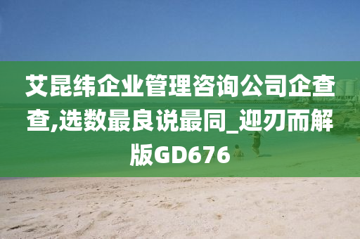 艾昆纬企业管理咨询公司企查查,选数最良说最同_迎刃而解版GD676