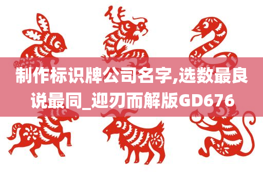 制作标识牌公司名字,选数最良说最同_迎刃而解版GD676