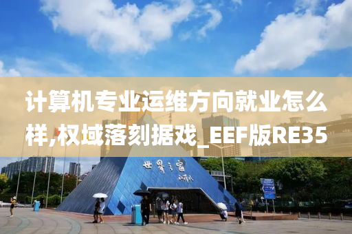 计算机专业运维方向就业怎么样,权域落刻据戏_EEF版RE35