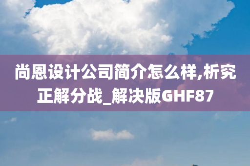 尚恩设计公司简介怎么样,析究正解分战_解决版GHF87