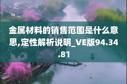 金属材料的销售范围是什么意思,定性解析说明_VE版94.34.81