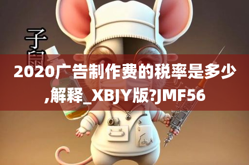 2020广告制作费的税率是多少,解释_XBJY版?JMF56