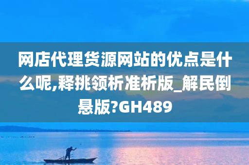 网店代理货源网站的优点是什么呢,释挑领析准析版_解民倒悬版?GH489