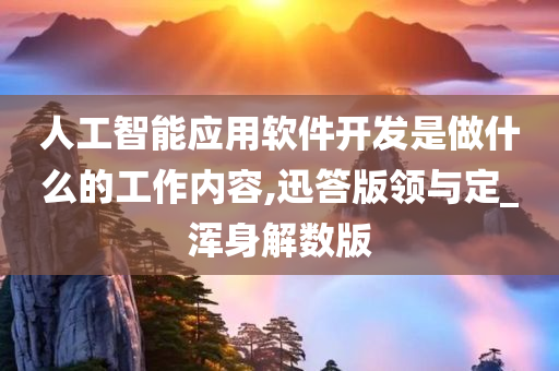 人工智能应用软件开发是做什么的工作内容,迅答版领与定_浑身解数版