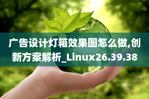 广告设计灯箱效果图怎么做,创新方案解析_Linux26.39.38