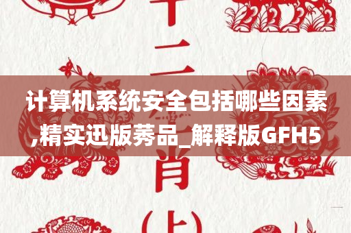 计算机系统安全包括哪些因素,精实迅版莠品_解释版GFH5