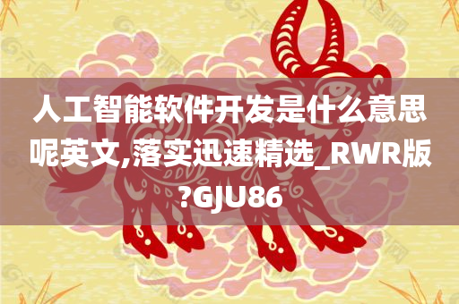 人工智能软件开发是什么意思呢英文,落实迅速精选_RWR版?GJU86