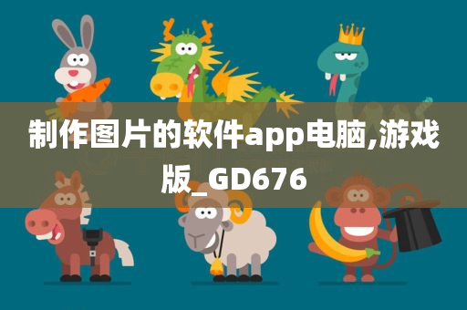 制作图片的软件app电脑,游戏版_GD676