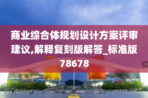 商业综合体规划设计方案评审建议,解释复刻版解答_标准版78678