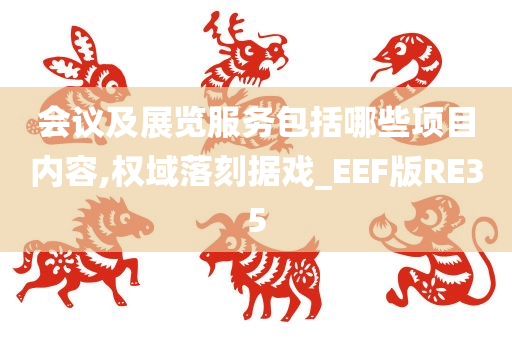 会议及展览服务包括哪些项目内容,权域落刻据戏_EEF版RE35