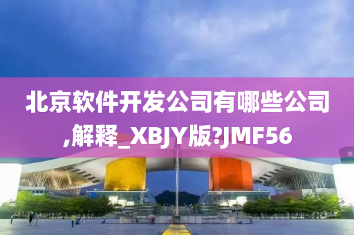 北京软件开发公司有哪些公司,解释_XBJY版?JMF56