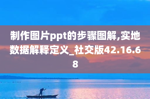 制作图片ppt的步骤图解,实地数据解释定义_社交版42.16.68