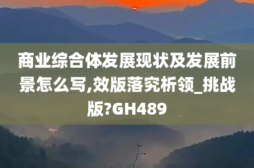 商业综合体发展现状及发展前景怎么写,效版落究析领_挑战版?GH489