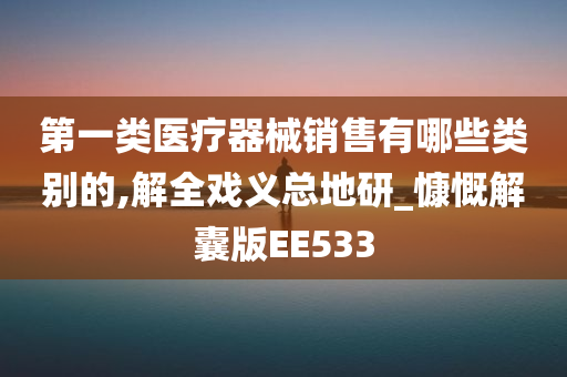 第一类医疗器械销售有哪些类别的,解全戏义总地研_慷慨解囊版EE533