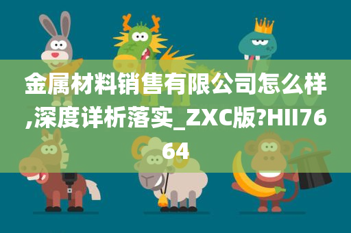 金属材料销售有限公司怎么样,深度详析落实_ZXC版?HII7664