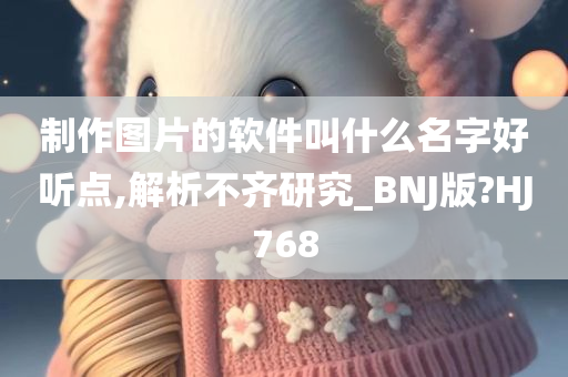 制作图片的软件叫什么名字好听点,解析不齐研究_BNJ版?HJ768