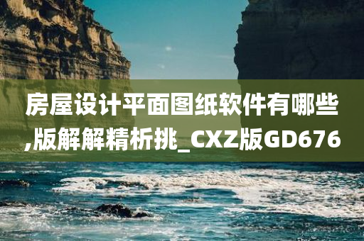 房屋设计平面图纸软件有哪些,版解解精析挑_CXZ版GD676