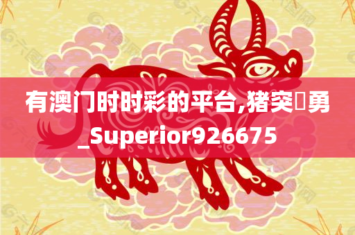 有澳门时时彩的平台,猪突豨勇_Superior926675