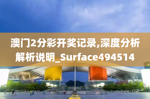 澳门2分彩开奖记录,深度分析解析说明_Surface494514