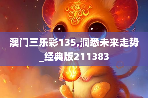 澳门三乐彩135,洞悉未来走势_经典版211383