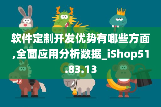 软件定制开发优势有哪些方面,全面应用分析数据_iShop51.83.13