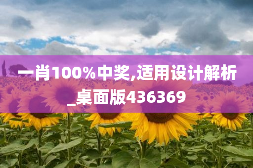 一肖100%中奖,适用设计解析_桌面版436369