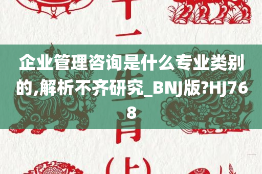 企业管理咨询是什么专业类别的,解析不齐研究_BNJ版?HJ768