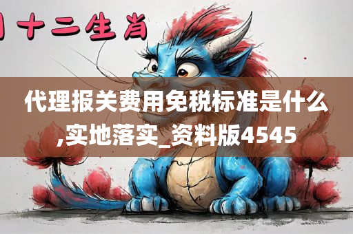 代理报关费用免税标准是什么,实地落实_资料版4545