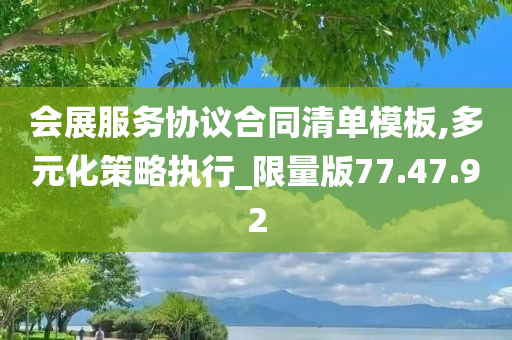 会展服务协议合同清单模板,多元化策略执行_限量版77.47.92