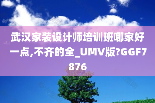 武汉家装设计师培训班哪家好一点,不齐的全_UMV版?GGF7876