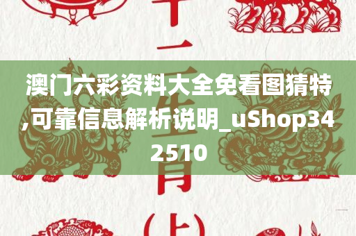 澳门六彩资料大全免看图猜特,可靠信息解析说明_uShop342510