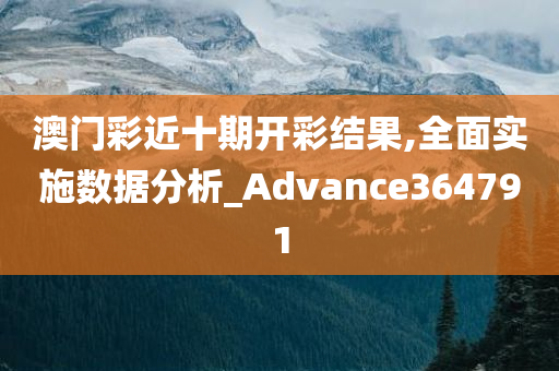 澳门彩近十期开彩结果,全面实施数据分析_Advance364791