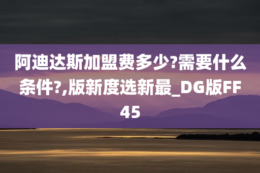 阿迪达斯加盟费多少?需要什么条件?,版新度选新最_DG版FF45