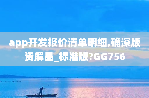 app开发报价清单明细,确深版资解品_标准版?GG756